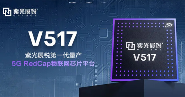 紫光展銳5G RedCap 芯片平臺(tái)V517，拓展更多5G垂直應(yīng)用場(chǎng)景